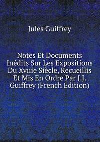 Notes Et Documents Inedits Sur Les Expositions Du Xviiie Siecle, Recueillis Et Mis En Ordre Par J.J. Guiffrey (French Edition)