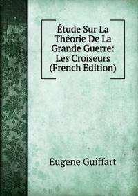 Etude Sur La Theorie De La Grande Guerre: Les Croiseurs (French Edition)