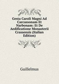 Gesta Caroli Magni Ad Carcassonam Et Narbonam: Et De Aedificatione Monasterii Crassensis (Italian Edition)