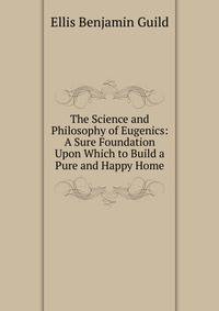 The Science and Philosophy of Eugenics: A Sure Foundation Upon Which to Build a Pure and Happy Home