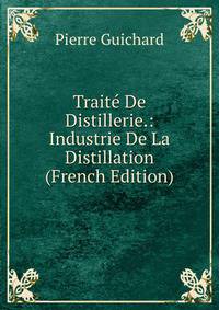Traite De Distillerie.: Industrie De La Distillation (French Edition)