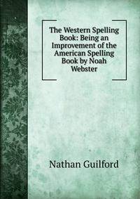 The Western Spelling Book: Being an Improvement of the American Spelling Book by Noah Webster