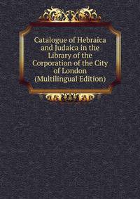 Catalogue of Hebraica and Judaica in the Library of the Corporation of the City of London (Multilingual Edition)