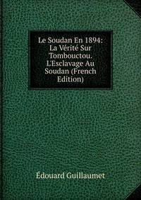 Le Soudan En 1894: La V?rit? Sur Tombouctou. L'Esclavage Au Soudan (French Edition)