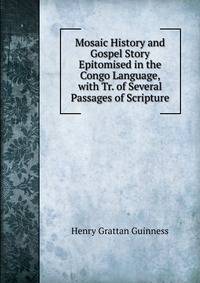 Mosaic History and Gospel Story Epitomised in the Congo Language, with Tr. of Several Passages of Scripture