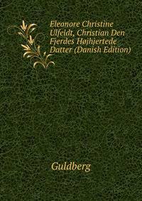 Eleonore Christine Ulfeldt, Christian Den Fjerdes Hojhjertede Datter (Danish Edition)