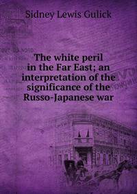 The white peril in the Far East; an interpretation of the significance of the Russo-Japanese war