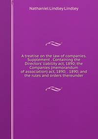 A treatise on the law of companies. Supplement . Containing the Directors' liability act, 1890; the Companies (memorandum of association) act, 1890; . 1890; and the rules and orders thereunder