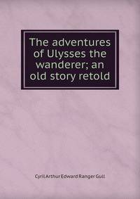 The adventures of Ulysses the wanderer; an old story retold