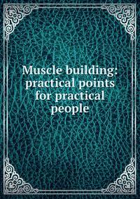 Muscle building: practical points for practical people