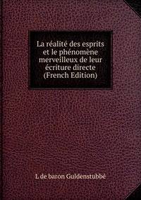 La realite des esprits et le phenomene merveilleux de leur ecriture directe (French Edition)