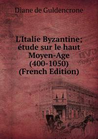 L'Italie Byzantine; ?tude sur le haut Moyen-Age (400-1050) (French Edition)
