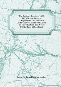 The Partnership Act, 1890: With Notes: Being a Supplement to a Treatise On the Law of Partnersh . with an Introduction and Notes On the Law of Scotland .