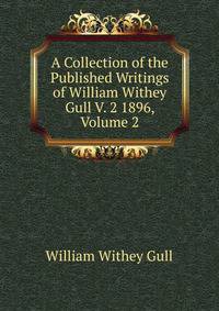 A Collection of the Published Writings of William Withey Gull V. 2 1896, Volume 2