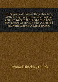The Pilgrims of Hawaii: Their Own Story of Their Pilgrimage from New England and Life Work in the Sandwich Islands, Now Known As Hawaii; with . Compiled and Verified from Original Sources