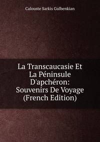 La Transcaucasie Et La P?ninsule D'apch?ron: Souvenirs De Voyage (French Edition)
