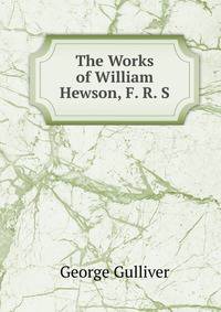 The Works of William Hewson, F. R. S.