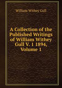 A Collection of the Published Writings of William Withey Gull V. 1 1894, Volume 1