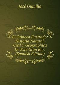 El Orinoco Ilustrado: Historia Natural, Civil Y Geographica De Este Gran Rio . (Spanish Edition)
