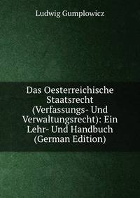 Das Oesterreichische Staatsrecht (Verfassungs- Und Verwaltungsrecht): Ein Lehr- Und Handbuch (German Edition)
