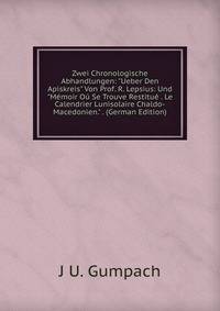 Zwei Chronologische Abhandlungen: "Ueber Den Apiskreis" Von Prof. R. Lepsius: Und "M?moir O? Se Trouve Restitu? . Le Calendrier Lunisolaire Chaldo-Macedonien." . (German Edition)