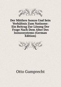 Der Mittlere Isonzo Und Sein Verhaltnis Zum Natisone: Ein Beitrag Zur Losung Der Frage Nach Dem Alter Des Isonzosystems (German Edition)