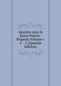 Apuntes para la fauna Puerto-Riquena Volume v 4 - 5 (Spanish Edition)