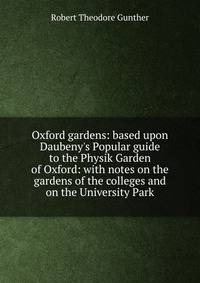 Oxford gardens: based upon Daubeny's Popular guide to the Physik Garden of Oxford: with notes on the gardens of the colleges and on the University Park