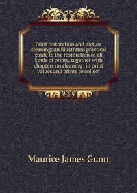 Print restoration and picture cleaning: an illustrated practical guide to the restoration of all kinds of prints, together with chapters on cleaning . in print values and prints to collect