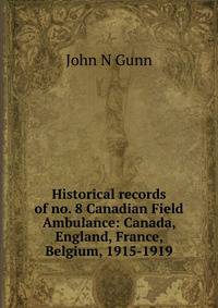 Historical records of no. 8 Canadian Field Ambulance: Canada, England, France, Belgium, 1915-1919