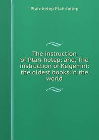 The instruction of Ptah-hotep: and, The instruction of Ke'gemni: the oldest books in the world