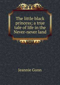The little black princess; a true tale of life in the Never-never land