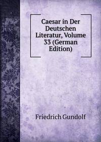 Caesar in Der Deutschen Literatur, Volume 33 (German Edition)