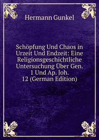 Schopfung Und Chaos in Urzeit Und Endzeit: Eine Religionsgeschichtliche Untersuchung Uber Gen. 1 Und Ap. Joh. 12 (German Edition)