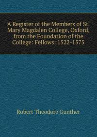 A Register of the Members of St. Mary Magdalen College, Oxford, from the Foundation of the College: Fellows: 1522-1575
