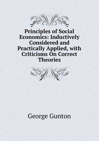 Principles of Social Economics: Inductively Considered and Practically Applied, with Criticisms On Correct Theories