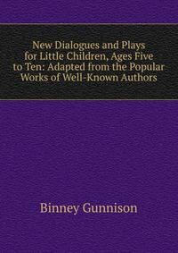 New Dialogues and Plays for Little Children, Ages Five to Ten: Adapted from the Popular Works of Well-Known Authors
