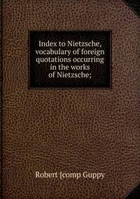Index to Nietzsche, vocabulary of foreign quotations occurring in the works of Nietzsche;