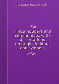 Hindu holidays and ceremonials: with dissertations on origin, folklore and symbols
