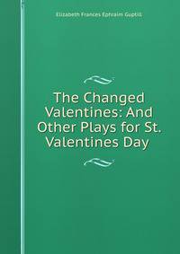 The Changed Valentines: And Other Plays for St. Valentines Day .