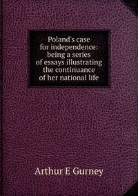Poland's case for independence: being a series of essays illustrating the continuance of her national life