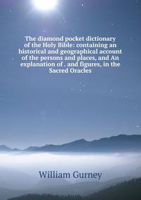 The diamond pocket dictionary of the Holy Bible: containing an historical and geographical account of the persons and places, and An explanation of . and figures, in the Sacred Oracles