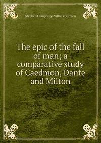 The epic of the fall of man; a comparative study of Caedmon, Dante and Milton