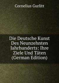 Die Deutsche Kunst Des Neunzehnten Jahrhunderts: Ihre Ziele Und Taten (German Edition)