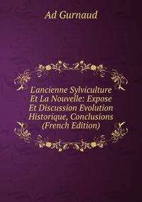 L'ancienne Sylviculture Et La Nouvelle: Expose Et Discussion Evolution Historique, Conclusions (French Edition)