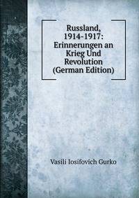 Russland, 1914-1917: Erinnerungen an Krieg Und Revolution (German Edition)