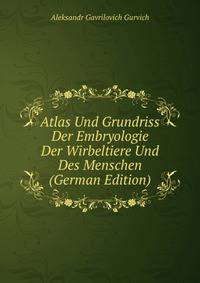 Atlas Und Grundriss Der Embryologie Der Wirbeltiere Und Des Menschen (German Edition)