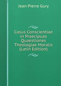 Casus Conscientiae in Praecipuas Quaestiones Theologiae Moralis (Latin Edition)