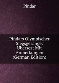 Pindars Olympischer Siegsgesange: Ubersezt Mit Anmerkungen (German Edition)