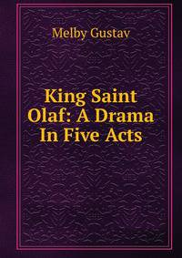 King Saint Olaf: A Drama In Five Acts